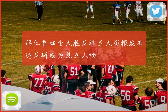 拜仁首回合大胜亚特兰大海报发布迪亚斯成为焦点人物