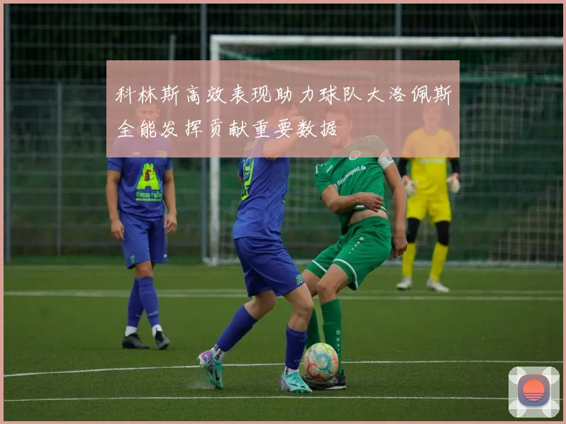 科林斯高效表现助力球队大洛佩斯全能发挥贡献重要数据