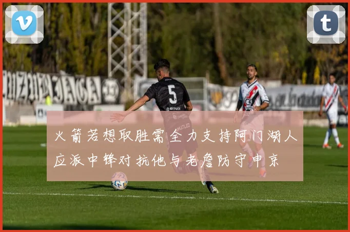 火箭若想取胜需全力支持阿门湖人应派中锋对抗他与老詹防守申京