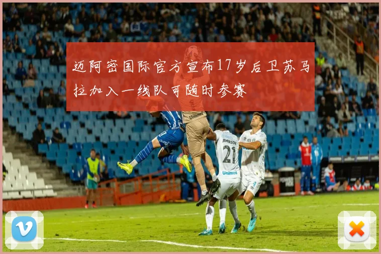 迈阿密国际官方宣布17岁后卫苏马拉加入一线队可随时参赛