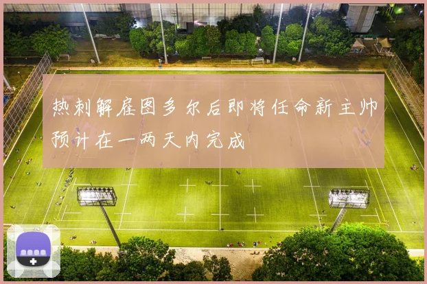 热刺解雇图多尔后即将任命新主帅预计在一两天内完成