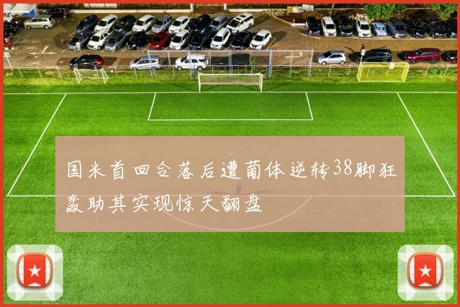 国米首回合落后遭葡体逆转38脚狂轰助其实现惊天翻盘