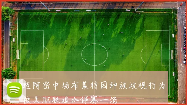 迈阿密中场布莱特因种族歧视行为被美职联追加停赛一场